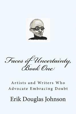 Faces of Uncertainty, Book One: Artists and Writers Who Advocate Embracing Doubt 1