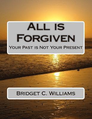 Bridget C. Williams - All is Forgiven: Your Past is Not Your Present, Häftad