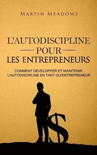 bokomslag L'autodiscipline pour les entrepreneurs: Comment développer et maintenir l'autodiscipline en tant qu'entrepreneur