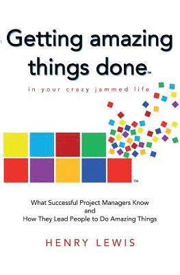 Henry Lewis - Getting Amazing Things Done in Your Crazy Jammed Life: What Successful Project Managers Know and How They Lead People to Do Amazing Things, Häftad
