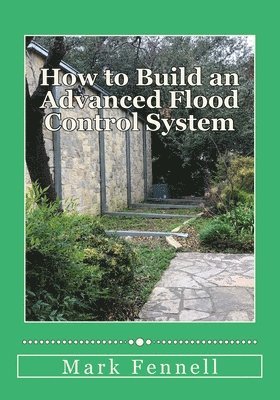 Mark Fennell - How to Build an Advanced Flood Control System: A Step by Step Guide for Building the Most Effective Flood Control System for Your Region, Häftad