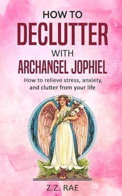 How to Declutter with Archangel Jophiel: How to Relieve Stress, Anxiety, and Clutter From Your Life 1