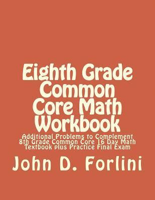 Eighth Grade Common Core Math Workbook: Additional Problems to Complement 8th Grade Common Core 16 Day Math Textbook plus Practice Final Exam 1