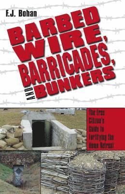 bokomslag Barbed Wire, Barricades, and Bunkers: The Free Citizen's Guide to Fortifying the Home Retreat