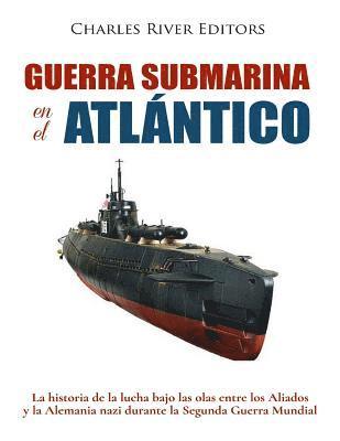 bokomslag Guerra submarina en el Atlántico: La historia de la lucha bajo las olas entre los Aliados y la Alemania nazi durante la Segunda Guerra Mundial