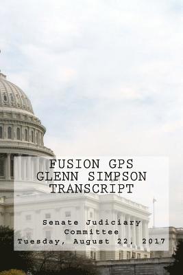 bokomslag Fusion GPS - Glenn Simpson Transcript: Senate Judiciary Committee - Tuesday, August 22, 2017