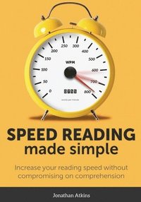 bokomslag Speed Reading Made Simple: Essential Guide - The Simplest Way to Read Faster - Comprehend Better - Improving you Reading Skills and Finding a Key Idea