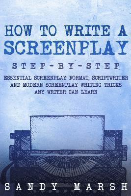 Sandy Marsh - How to Write a Screenplay: Step-by-Step - Essential Screenplay Format, Scriptwriter and Modern Screenplay Writing Tricks Any Writer Can Learn, Häftad