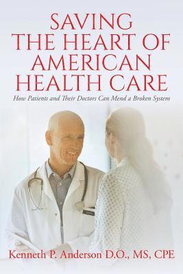 D. O. MS Cpe Kenneth P. Anderson - Saving the Heart of American Health Care: How Patients and Their Doctors Can Mend a Broken System, Häftad