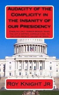 bokomslag Audacity of the Complicity in the Insanity of our Presidency: Enabling only terror brings, when you let a certain man cling, to the ever-present dange