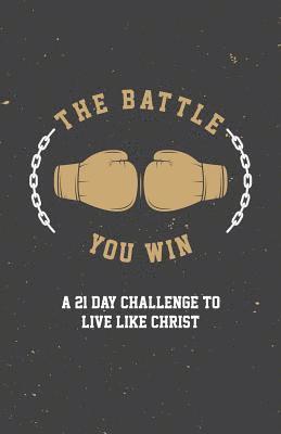 The Battle You Win: A 21 Day Challenge to Live Like Christ