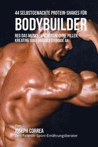 bokomslag 44 Selbstgemachte Protein-Shakes für Bodybuilder: Reg das Muskelwachstum ohne Pillen, Kreatine oder Anabole Steroide an