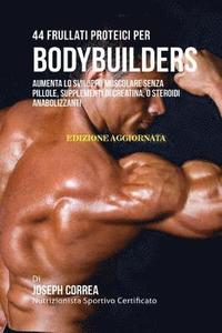 bokomslag 44 Frullati Proteici Per Bodybuilders: Aumenta Lo Sviluppo Muscolare Senza Pillole, Supplementi Di Creatina, O Steroidi Anabolizzanti