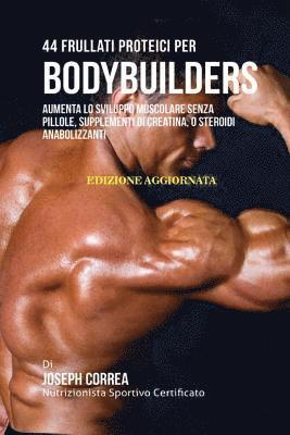 44 Frullati Proteici Per Bodybuilders: Aumenta Lo Sviluppo Muscolare Senza Pillole, Supplementi Di Creatina, O Steroidi Anabolizzanti 1