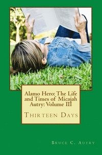 bokomslag Alamo Hero: The Life and Times of Micajah Autry: Volume III: Thirteen Days