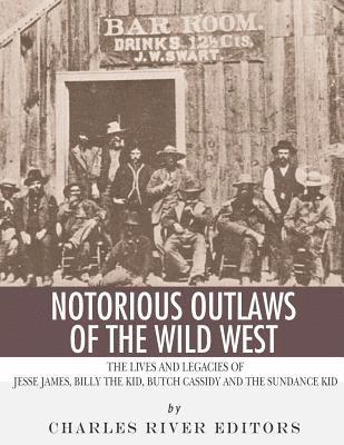 Notorious Outlaws of the Wild West: The Lives and Legacies of Jesse James, Billy the Kid, Butch Cassidy and the Sundance Kid 1