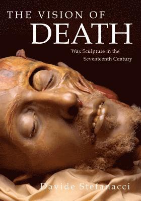 bokomslag The Vision of Death: Wax Sculpture in the Seventeenth Century