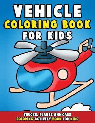 Vehicle Coloring Book: Trucks, Planes and Cars Coloring Activity Book for Kids: First Big Book of Coloring & Fun Early Learning for Relaxatio 1