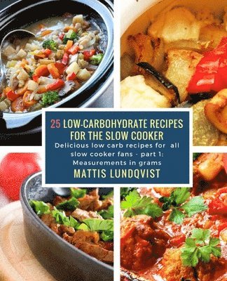 25 Low-Carbohydrate Recipes for the Slow Cooker: Delicious low carb recipes for all slow cooker fans - part 1: Measurements in grams 1