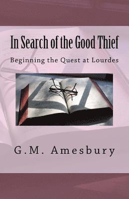 G. M. Amesbury - In Search of the Good Thief: Beginning the Quest at Lourdes, Häftad