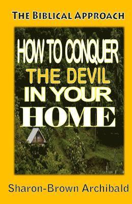 The Biblical Approach: How to Conquer the Devil in your Home: The Biblical Approach: How to Conquer the Devil in Your home 1