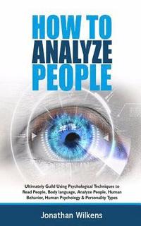 bokomslag How To Analyze People: Ultimately Guild Using Psychological Techniques to Read People, Body Language, Analyze People, Human Behavior, Human P