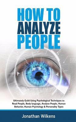 bokomslag How To Analyze People: Ultimately Guild Using Psychological Techniques to Read People, Body Language, Analyze People, Human Behavior, Human P