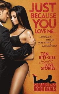 bokomslag Just Because You Love Me: Ten Bite-Size Spicy Love Stories