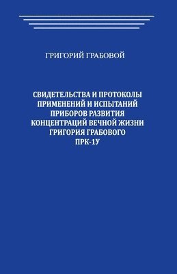 Svidetel'stva i Protokoly primenenij i ispytanij priborov razvitija koncentracij vechnoj zhizni Grigorija Grabovogo PRK-1U 1