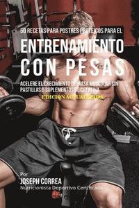 bokomslag 50 Recetas para Postres Proteicos para el Entrenamiento con Pesas: Acelere el Crecimiento de Masa Muscular sin Pastillas o Suplementos de Creatina