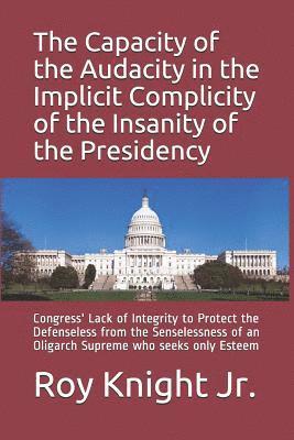 The Capacity of the Audacity in the Implicity of the Insanity of the Presidency: Congress' Lack of Integrity to Protect the Defenseless from the Sense 1