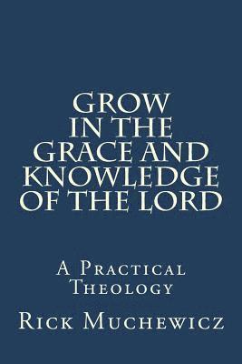 Grow In the Grace and Knowledge of the Lord: A Practical Theology 1