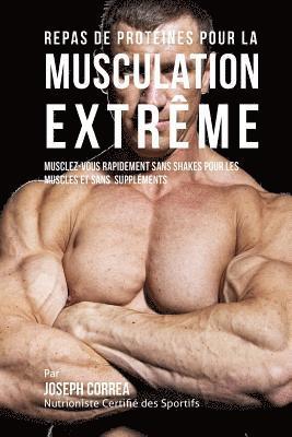 bokomslag Repas de Protéines pour la Musculation Extrême: Musclez-vous rapidement sans Shakes pour les Muscles et sans Suppléments