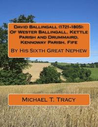 bokomslag David Ballingall (1721-1805): Of Wester Ballingall, Kettle Parish and Drummaird, Kennoway Parish, Fife: By His Sixth Great Nephew