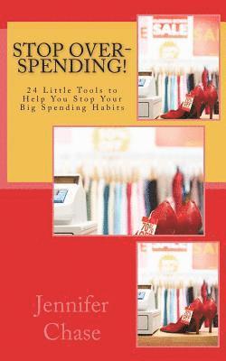 Stop Over-Spending!: 24 Little Tools to Help You Stop Your Big Spending Habits 1