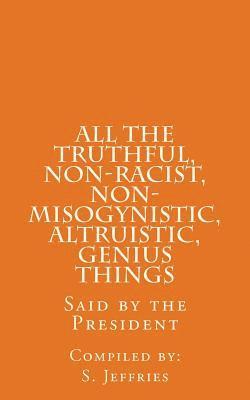 All The Truthful, Non-Racist, Non-Misogynistic, Altruistic, Genius Things: Said by the President 1