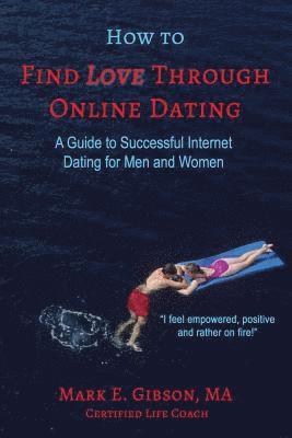 Mark E. Gibson Ma - How to Find Love Through Online Dating: A Guide to Successful Internet Dating for Men and Women, Häftad