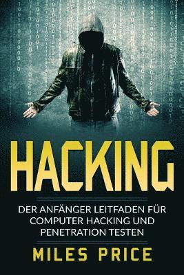 Hacking: Der Anfänger Leitfaden für Computer Hacking und Penetration Testen 1