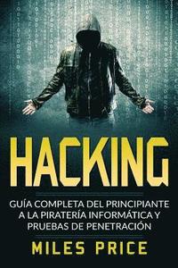 bokomslag Hacking: Guía Completa Del Principiante a la Piratería Informática y Pruebas De Penetración