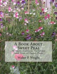 bokomslag A Book About Sweet Peas: History, Culture, Varieties and Uses of Sweet Peas