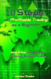 bokomslag 10 Steps to Profitable Trading as a Beginner: Easy & Fast Ways Beginners Can Become Rich from Trading
