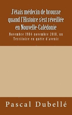 bokomslag J'étais médecin de brousse quand l'Histoire s'est réveillée en Nouvelle-Calédonie: Novembre 1984-novembre 2018, un Territoire en quête d'avenir