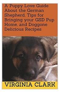 bokomslag A Puppy Love Guide About the German Shepherd, Tips for Bringing your GSD Pup Home, and Doggone Delicious Recipes