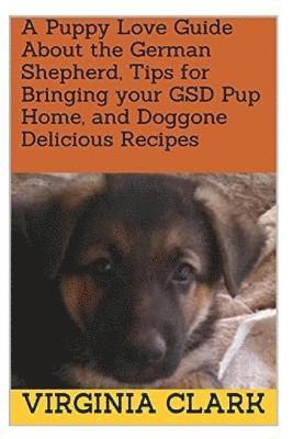 A Puppy Love Guide About the German Shepherd, Tips for Bringing your GSD Pup Home, and Doggone Delicious Recipes 1