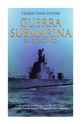 bokomslag Guerra submarina en el Pacífico: La historia de la lucha bajo las olas entre Japón y Estados Unidos durante la Segunda Guerra Mundial