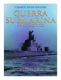 bokomslag Guerra submarina en el Pacífico: La historia de la lucha bajo las olas entre Japón y Estados Unidos durante la Segunda Guerra Mundial