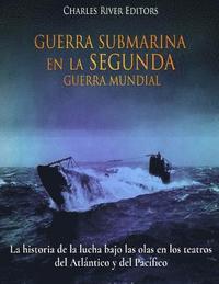 bokomslag Guerra Submarina en la Segunda Guerra Mundial: La historia de la lucha bajo las olas en los teatros del Atlántico y del Pacífico