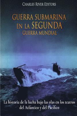 bokomslag Guerra Submarina en la Segunda Guerra Mundial: La historia de la lucha bajo las olas en los teatros del Atlántico y del Pacífico