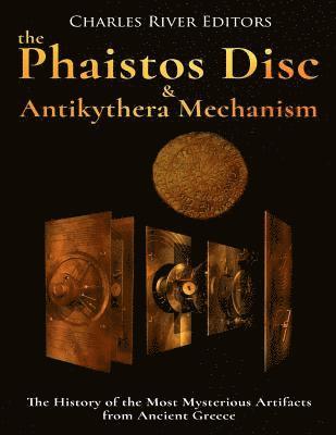 The Phaistos Disc and Antikythera Mechanism: The History of the Most Mysterious Artifacts from Ancient Greece 1