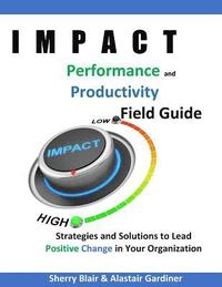bokomslag IMPACT Performance & Productivity Field Guide: Strategies and Solutions for Leading Positive Change in Your Organization